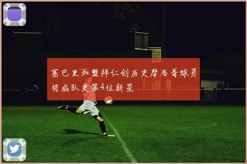 塞巴里加盟拜仁创历史摩洛哥球员将成队史第4位新星