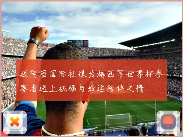 迈阿密国际社媒为梅西等世界杯参赛者送上祝福与好运陪伴之情