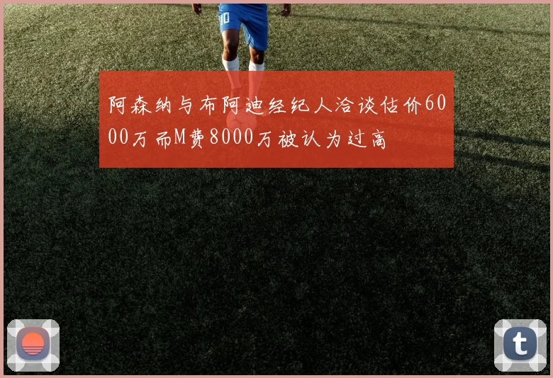 阿森纳与布阿迪经纪人洽谈估价6000万而M费8000万被认为过高