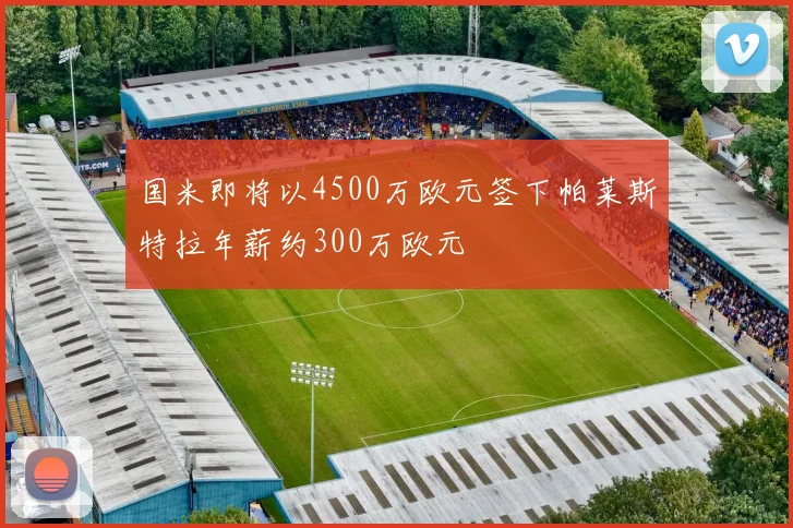 国米即将以4500万欧元签下帕莱斯特拉年薪约300万欧元